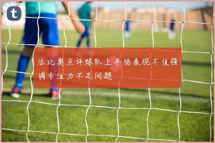 法比奥点评球队上半场表现不佳强调专注力不足问题