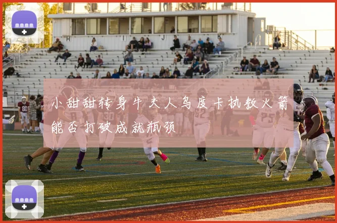 小甜甜转身牛夫人乌度卡执教火箭能否打破成就瓶颈