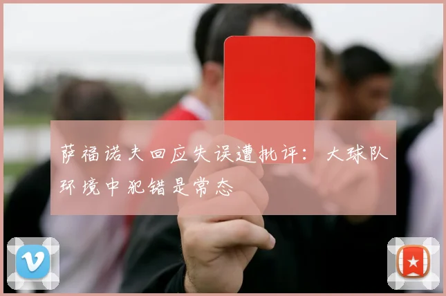 萨福诺夫回应失误遭批评：大球队环境中犯错是常态