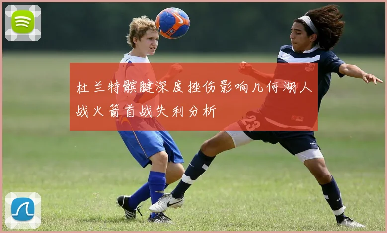 杜兰特髌腱深度挫伤影响几何湖人战火箭首战失利分析
