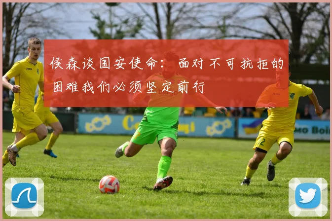侯森谈国安使命：面对不可抗拒的困难我们必须坚定前行