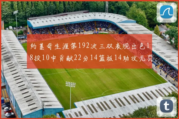 约基奇生涯第192次三双表现出色18投10中贡献22分14篮板14助攻无罚球