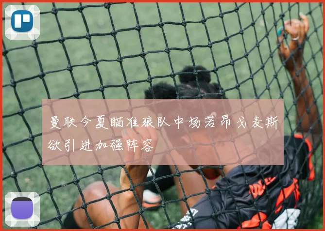 曼联今夏瞄准狼队中场若昂戈麦斯欲引进加强阵容