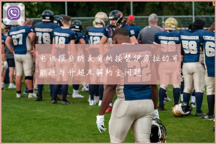 电讯报分析麦肯纳接替伊劳拉的可能性与升超及解约金问题