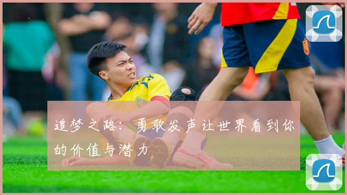 追梦之路：勇敢发声让世界看到你的价值与潜力