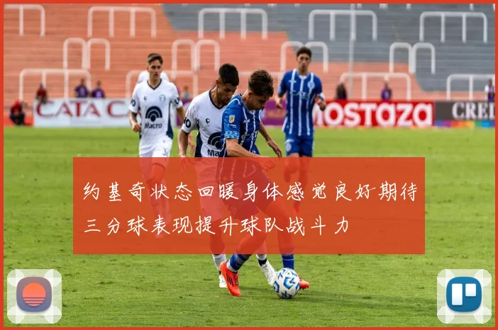 约基奇状态回暖身体感觉良好期待三分球表现提升球队战斗力