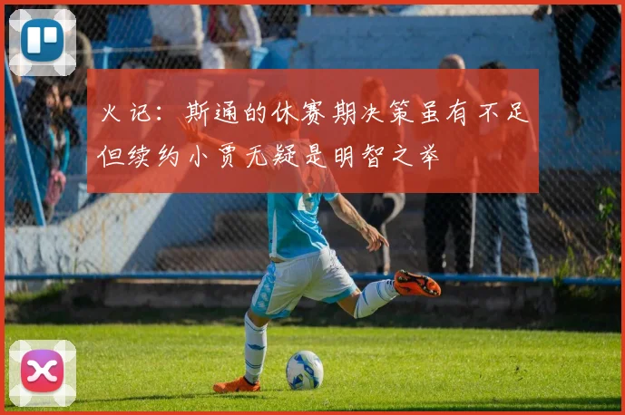 火记：斯通的休赛期决策虽有不足但续约小贾无疑是明智之举