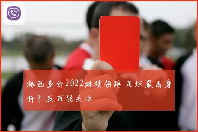 梅西身价2022继续领跑 足坛最高身价引发市场关注